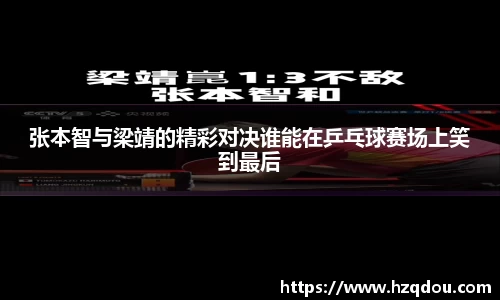 张本智与梁靖的精彩对决谁能在乒乓球赛场上笑到最后